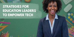 Strategies for Education Leaders to Empower Tech in Schools